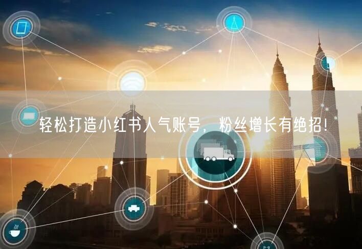 轻松打造小红书人气账号，粉丝增长有绝招！