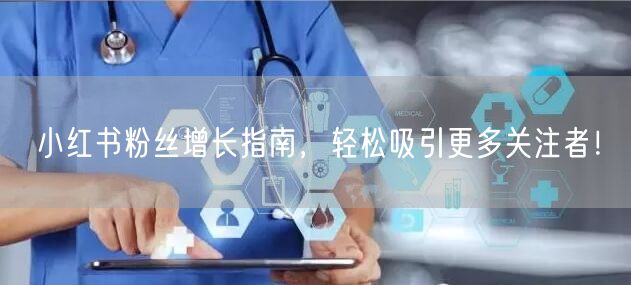 小红书粉丝增长指南，轻松吸引更多关注者！