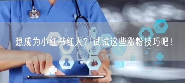 想成为小红书红人？试试这些涨粉技巧吧！