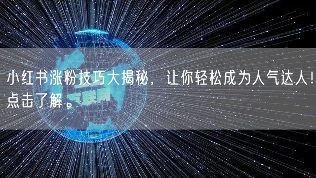 小红书涨粉技巧大揭秘，让你轻松成为人气达人！点击了解。