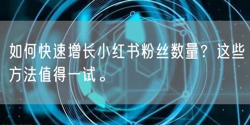 如何快速增长小红书粉丝数量？这些方法值得一试。