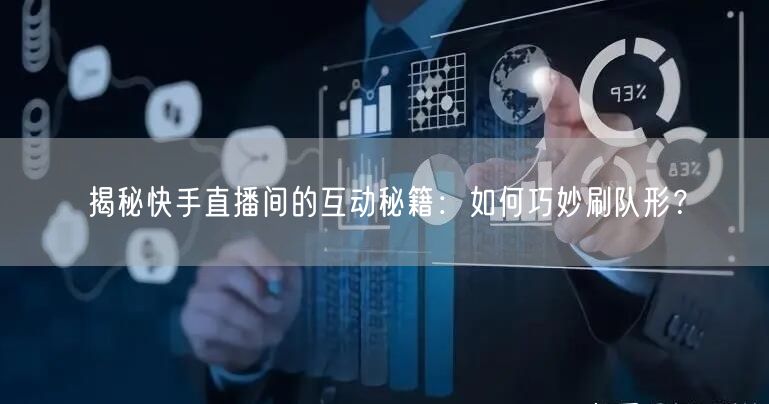 揭秘快手直播间的互动秘籍：如何巧妙刷队形？
