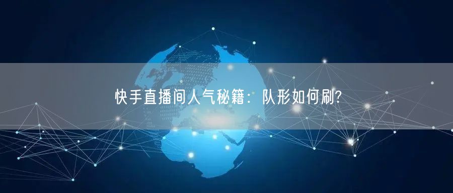 快手直播间人气秘籍：队形如何刷?