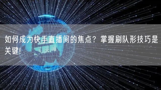 如何成为快手直播间的焦点？掌握刷队形技巧是关键!