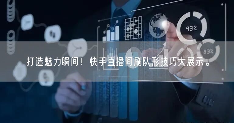 打造魅力瞬间！快手直播间刷队形技巧大展示。