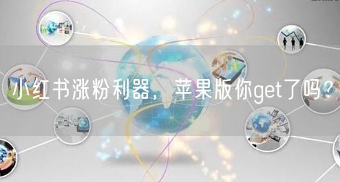 小红书涨粉利器，苹果版你get了吗？