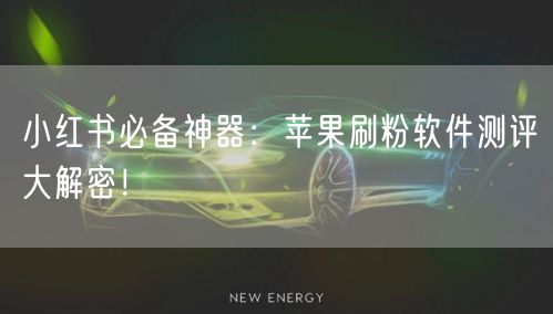 小红书必备神器：苹果刷粉软件测评大解密！