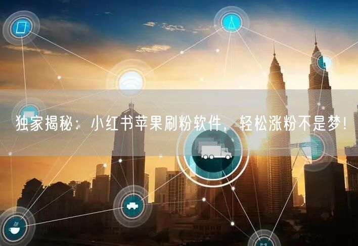独家揭秘：小红书苹果刷粉软件，轻松涨粉不是梦！