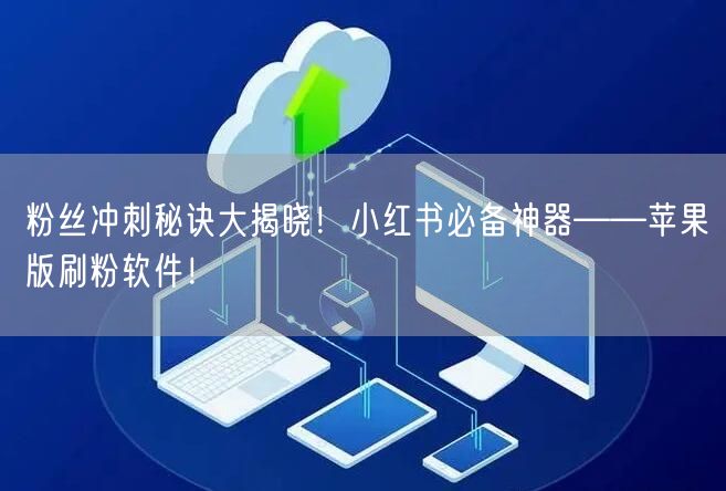 粉丝冲刺秘诀大揭晓！小红书必备神器——苹果版刷粉软件！