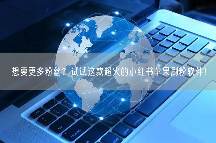 想要更多粉丝？试试这款超火的小红书苹果刷粉软件！