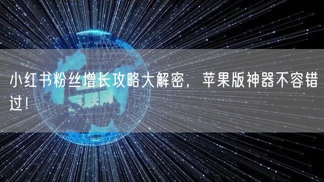 小红书粉丝增长攻略大解密，苹果版神器不容错过！