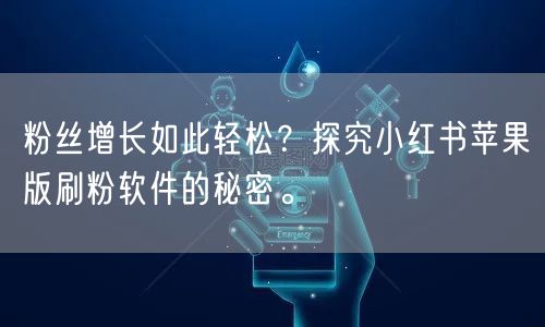 粉丝增长如此轻松？探究小红书苹果版刷粉软件的秘密。