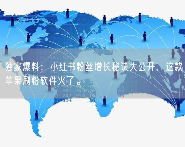 独家爆料：小红书粉丝增长秘诀大公开，这款苹果刷粉软件火了。