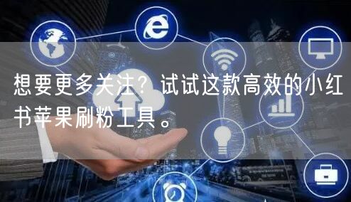 想要更多关注？试试这款高效的小红书苹果刷粉工具。