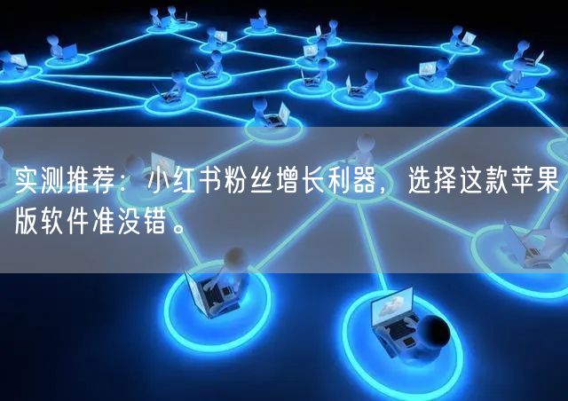 实测推荐：小红书粉丝增长利器，选择这款苹果版软件准没错。