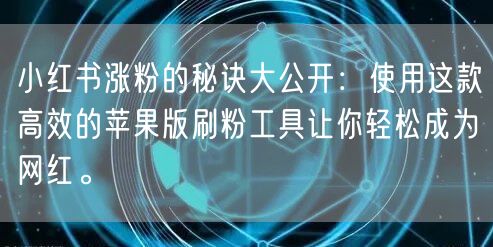 小红书涨粉的秘诀大公开：使用这款高效的苹果版刷粉工具让你轻松成为网红。