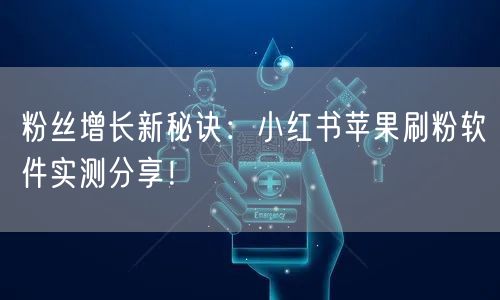 粉丝增长新秘诀：小红书苹果刷粉软件实测分享！