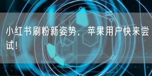 小红书刷粉新姿势，苹果用户快来尝试！