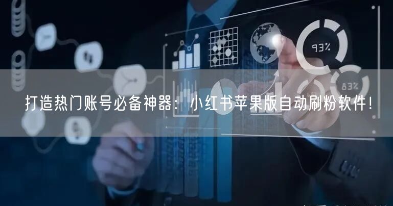 打造热门账号必备神器：小红书苹果版自动刷粉软件！