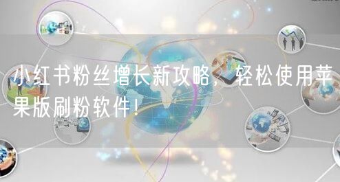 小红书粉丝增长新攻略，轻松使用苹果版刷粉软件！