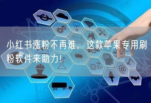 小红书涨粉不再难，这款苹果专用刷粉软件来助力！