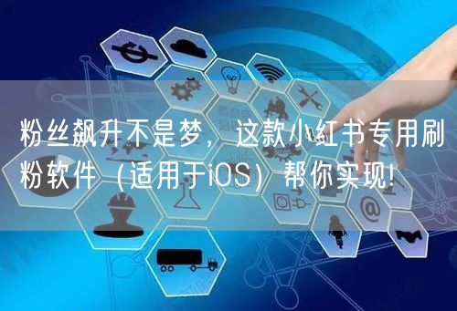 粉丝飙升不是梦，这款小红书专用刷粉软件（适用于iOS）帮你实现!