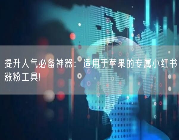提升人气必备神器：适用于苹果的专属小红书涨粉工具!