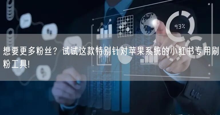 想要更多粉丝？试试这款特别针对苹果系统的小红书专用刷粉工具!