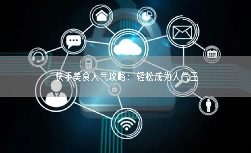 快手美食人气攻略：轻松成为人气王