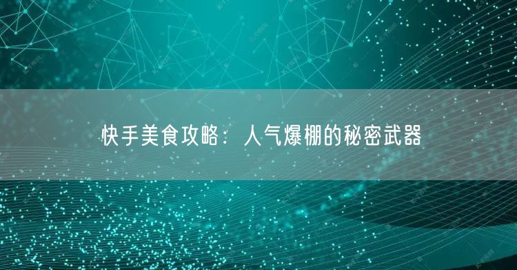 快手美食攻略：人气爆棚的秘密武器