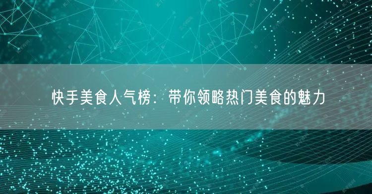 快手美食人气榜：带你领略热门美食的魅力