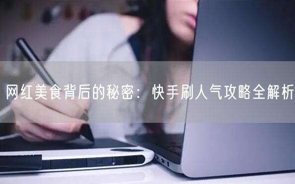 网红美食背后的秘密：快手刷人气攻略全解析
