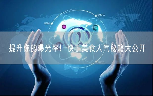 提升你的曝光率！快手美食人气秘籍大公开