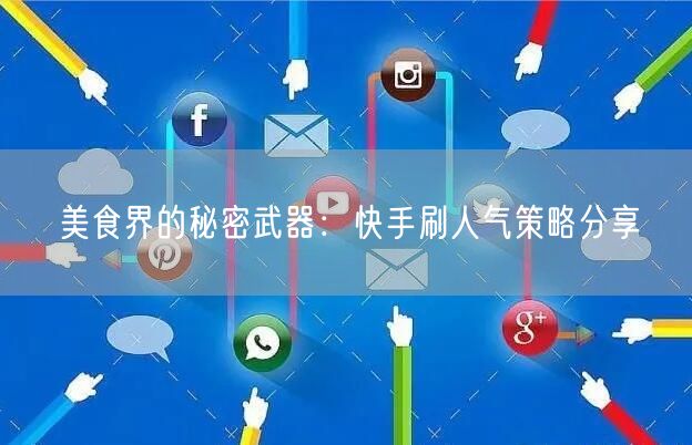 美食界的秘密武器：快手刷人气策略分享