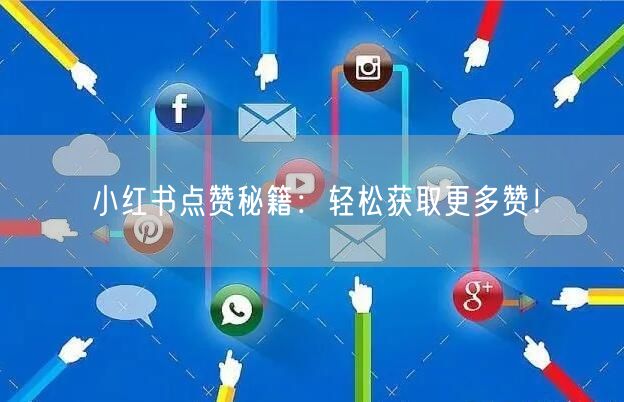小红书点赞秘籍：轻松获取更多赞！