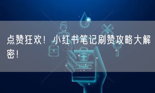 点赞狂欢！小红书笔记刷赞攻略大解密！