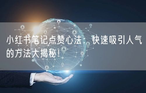 小红书笔记点赞心法：快速吸引人气的方法大揭秘！