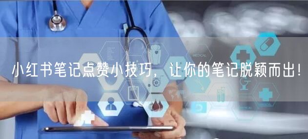 小红书笔记点赞小技巧，让你的笔记脱颖而出！