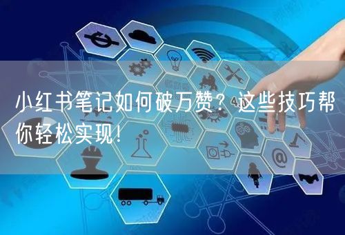 小红书笔记如何破万赞？这些技巧帮你轻松实现！