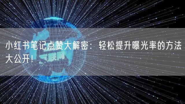 小红书笔记点赞大解密：轻松提升曝光率的方法大公开！