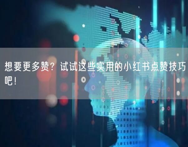 想要更多赞？试试这些实用的小红书点赞技巧吧！