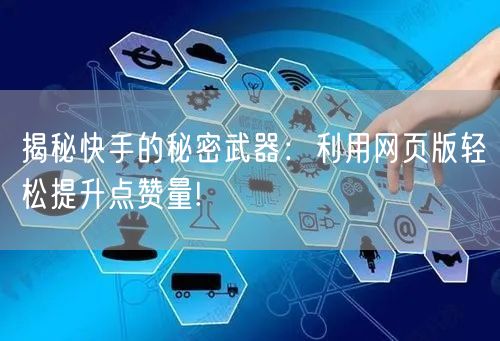 揭秘快手的秘密武器：利用网页版轻松提升点赞量!