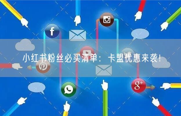 小红书粉丝必买清单：卡盟优惠来袭！