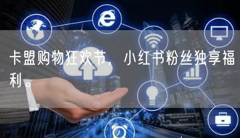 卡盟购物狂欢节，小红书粉丝独享福利。