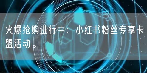 火爆抢购进行中：小红书粉丝专享卡盟活动。