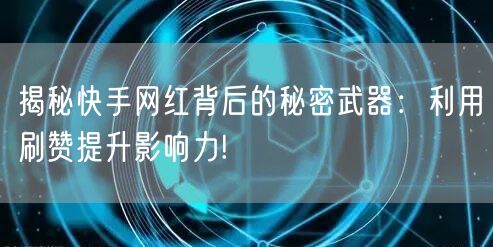 揭秘快手网红背后的秘密武器：利用刷赞提升影响力!