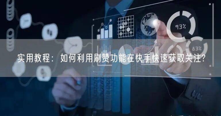 实用教程：如何利用刷赞功能在快手快速获取关注?