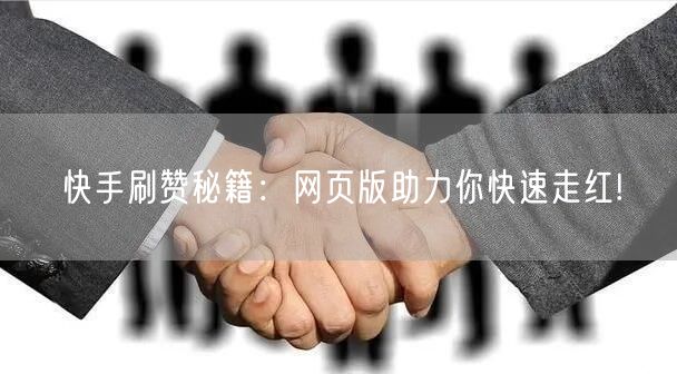 快手刷赞秘籍：网页版助力你快速走红!