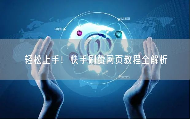 轻松上手！快手刷赞网页教程全解析