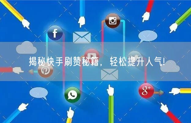 揭秘快手刷赞秘籍，轻松提升人气!